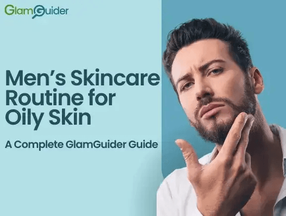Men’s Skincare Routine for Oily Skin – A Complete GlamGuider Guide